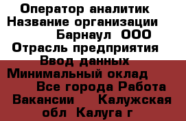 Оператор-аналитик › Название организации ­ MD-Trade-Барнаул, ООО › Отрасль предприятия ­ Ввод данных › Минимальный оклад ­ 55 000 - Все города Работа » Вакансии   . Калужская обл.,Калуга г.